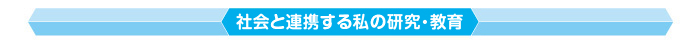 社会と連携する私の研究・教育